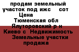 продам земельный участок под ижс .20сот › Цена ­ 250 000 - Тюменская обл., Ялуторовский р-н, Киево с. Недвижимость » Земельные участки продажа   